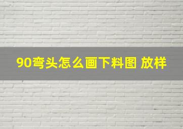 90弯头怎么画下料图 放样